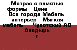 Матрас с памятью формы › Цена ­ 4 495 - Все города Мебель, интерьер » Мягкая мебель   . Чукотский АО,Анадырь г.